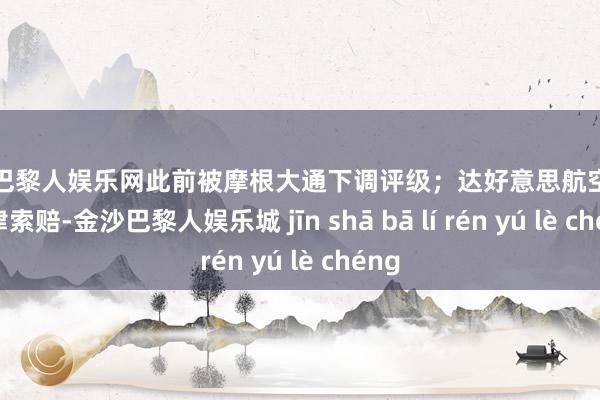 金沙巴黎人娱乐网此前被摩根大通下调评级；达好意思航空遴聘名律索赔-金沙巴黎人娱乐城 jīn shā bā lí rén yú lè chéng