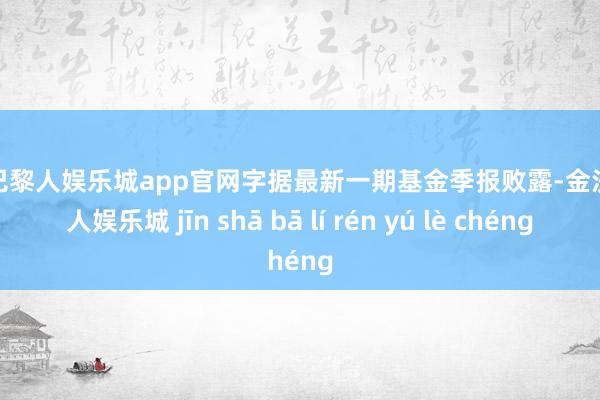 金沙巴黎人娱乐城app官网字据最新一期基金季报败露-金沙巴黎人娱乐城 jīn shā bā lí rén yú lè chéng