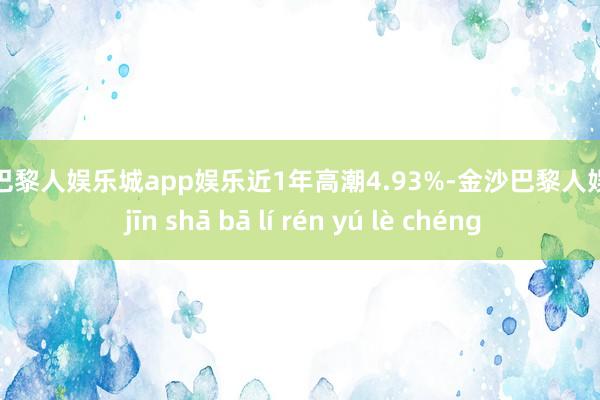 金沙巴黎人娱乐城app娱乐近1年高潮4.93%-金沙巴黎人娱乐城 jīn shā bā lí rén yú lè chéng