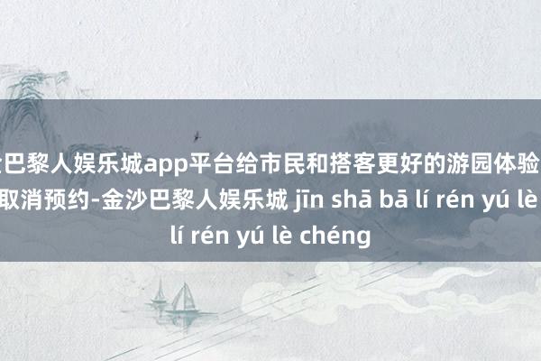 现金巴黎人娱乐城app平台给市民和搭客更好的游园体验；当今全面取消预约-金沙巴黎人娱乐城 jīn shā bā lí rén yú lè chéng