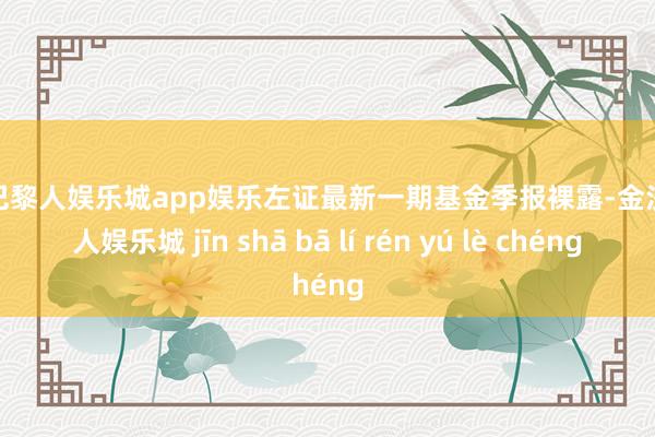 金沙巴黎人娱乐城app娱乐左证最新一期基金季报裸露-金沙巴黎人娱乐城 jīn shā bā lí rén yú lè chéng