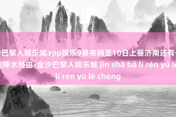 金沙巴黎人娱乐城app娱乐9昼夜间至10日上昼济南还有一次较显然的降水经由-金沙巴黎人娱乐城 jīn shā bā lí rén yú lè chéng