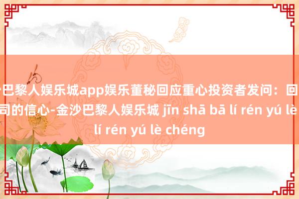 金沙巴黎人娱乐城app娱乐董秘回应重心投资者发问：回购代表了公司的信心-金沙巴黎人娱乐城 jīn shā bā lí rén yú lè chéng