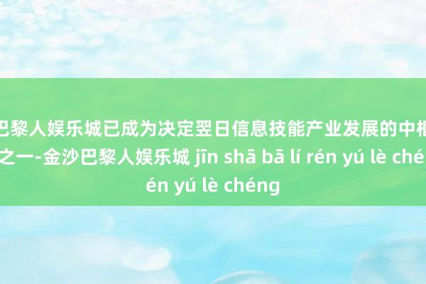 金沙巴黎人娱乐城已成为决定翌日信息技能产业发展的中枢与基础之一-金沙巴黎人娱乐城 jīn shā bā lí rén yú lè chéng