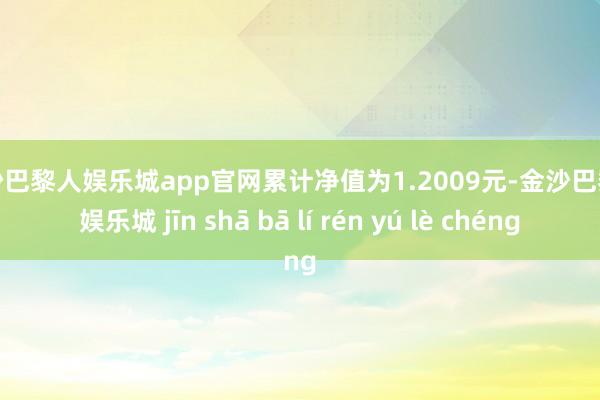 金沙巴黎人娱乐城app官网累计净值为1.2009元-金沙巴黎人娱乐城 jīn shā bā lí rén yú lè chéng