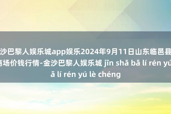 金沙巴黎人娱乐城app娱乐2024年9月11日山东临邑县临南蔬菜大商场价钱行情-金沙巴黎人娱乐城 jīn shā bā lí rén yú lè chéng