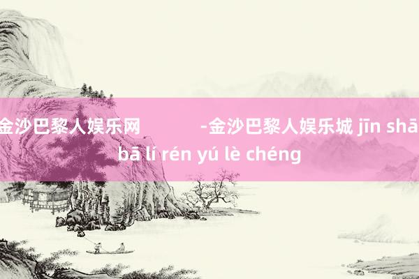 金沙巴黎人娱乐网            -金沙巴黎人娱乐城 jīn shā bā lí rén yú lè chéng