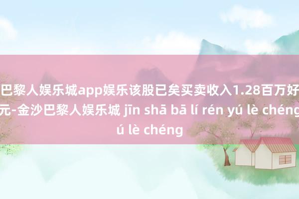 金沙巴黎人娱乐城app娱乐该股已矣买卖收入1.28百万好意思元-金沙巴黎人娱乐城 jīn shā bā lí rén yú lè chéng