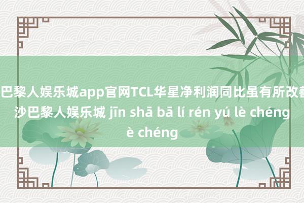 金沙巴黎人娱乐城app官网TCL华星净利润同比虽有所改善-金沙巴黎人娱乐城 jīn shā bā lí rén yú lè chéng