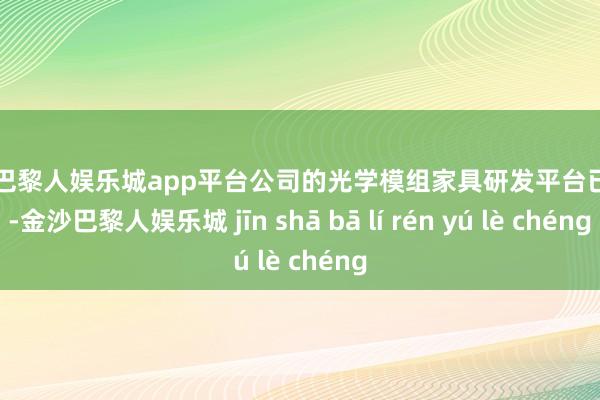 现金巴黎人娱乐城app平台公司的光学模组家具研发平台已勾引-金沙巴黎人娱乐城 jīn shā bā lí rén yú lè chéng