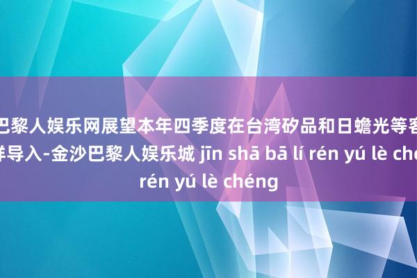 金沙巴黎人娱乐网展望本年四季度在台湾矽品和日蟾光等客户中送样导入-金沙巴黎人娱乐城 jīn shā bā lí rén yú lè chéng