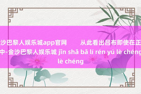 金沙巴黎人娱乐城app官网        从此看出吕布即使在正史中-金沙巴黎人娱乐城 jīn shā bā lí rén yú lè chéng