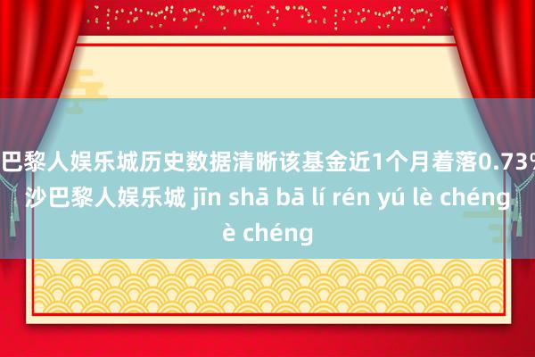 金沙巴黎人娱乐城历史数据清晰该基金近1个月着落0.73%-金沙巴黎人娱乐城 jīn shā bā lí rén yú lè chéng