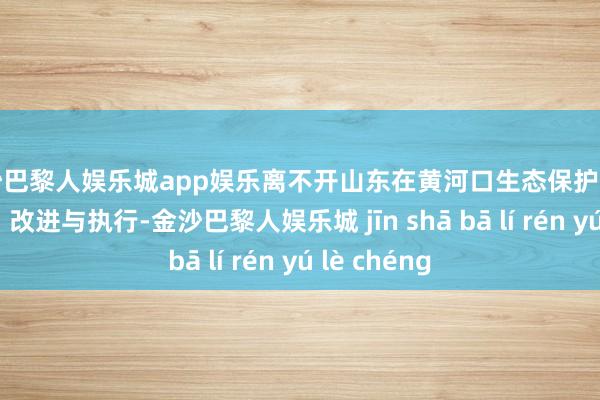 金沙巴黎人娱乐城app娱乐离不开山东在黄河口生态保护处置中的探索、改进与执行-金沙巴黎人娱乐城 jīn shā bā lí rén yú lè chéng