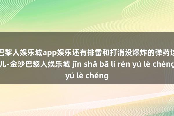 金沙巴黎人娱乐城app娱乐还有排雷和打消没爆炸的弹药这些事儿-金沙巴黎人娱乐城 jīn shā bā lí rén yú lè chéng