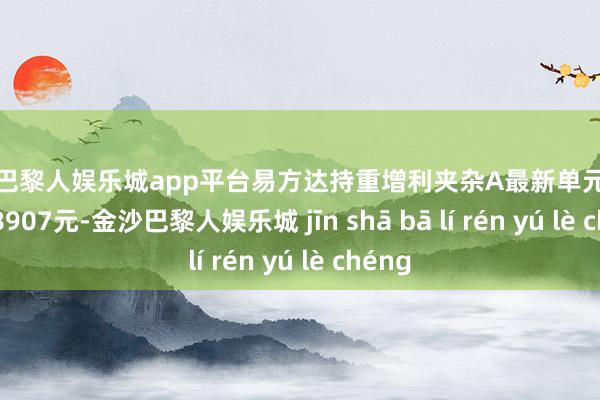 现金巴黎人娱乐城app平台易方达持重增利夹杂A最新单元净值为0.8907元-金沙巴黎人娱乐城 jīn shā bā lí rén yú lè chéng