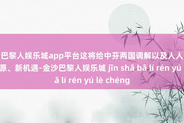 现金巴黎人娱乐城app平台这将给中芬两国调解以及人人发展带来新能源、新机遇-金沙巴黎人娱乐城 jīn shā bā lí rén yú lè chéng