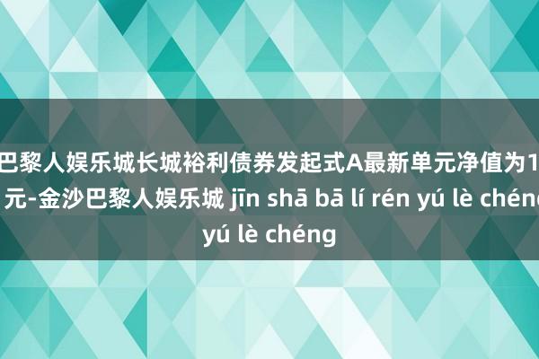 金沙巴黎人娱乐城长城裕利债券发起式A最新单元净值为1.0531元-金沙巴黎人娱乐城 jīn shā bā lí rén yú lè chéng