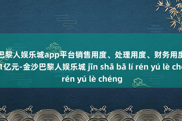 现金巴黎人娱乐城app平台销售用度、处理用度、财务用度缠绵6.21亿元-金沙巴黎人娱乐城 jīn shā bā lí rén yú lè chéng