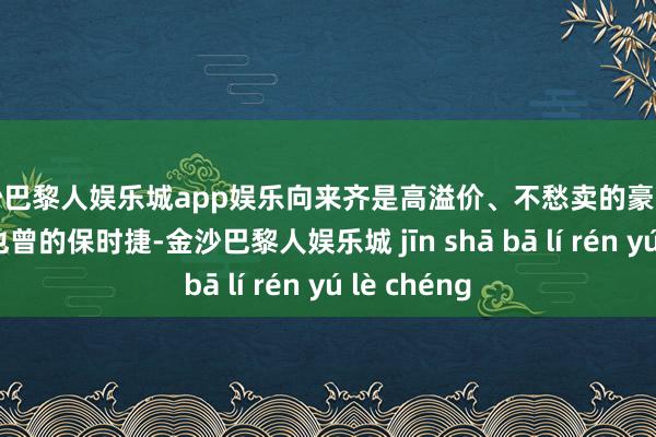 金沙巴黎人娱乐城app娱乐向来齐是高溢价、不愁卖的豪华品牌代表；也曾的保时捷-金沙巴黎人娱乐城 jīn shā bā lí rén yú lè chéng