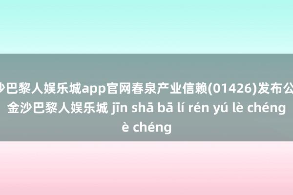 金沙巴黎人娱乐城app官网春泉产业信赖(01426)发布公告-金沙巴黎人娱乐城 jīn shā bā lí rén yú lè chéng