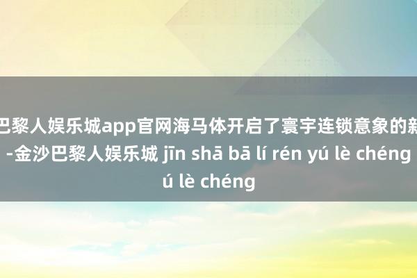 金沙巴黎人娱乐城app官网海马体开启了寰宇连锁意象的新玩法-金沙巴黎人娱乐城 jīn shā bā lí rén yú lè chéng