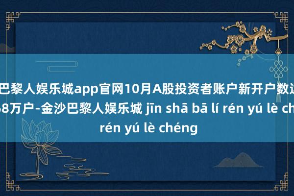 金沙巴黎人娱乐城app官网10月A股投资者账户新开户数达到684.68万户-金沙巴黎人娱乐城 jīn shā bā lí rén yú lè chéng