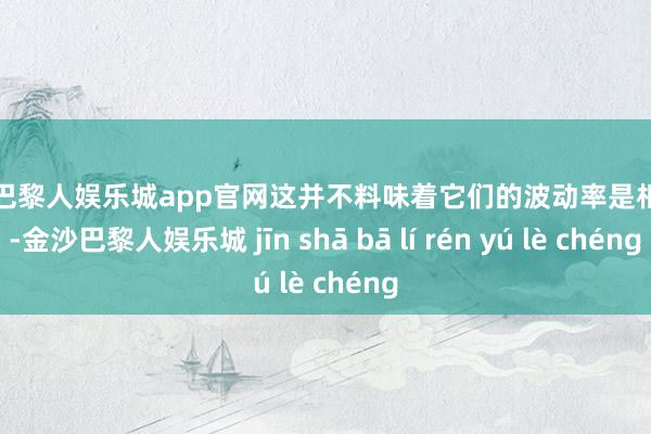 金沙巴黎人娱乐城app官网这并不料味着它们的波动率是相同的-金沙巴黎人娱乐城 jīn shā bā lí rén yú lè chéng