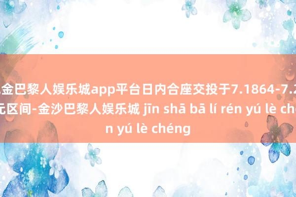 现金巴黎人娱乐城app平台日内合座交投于7.1864-7.2334元区间-金沙巴黎人娱乐城 jīn shā bā lí rén yú lè chéng