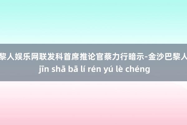 金沙巴黎人娱乐网联发科首席推论官蔡力行暗示-金沙巴黎人娱乐城 jīn shā bā lí rén yú lè chéng