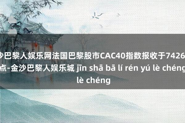 金沙巴黎人娱乐网法国巴黎股市CAC40指数报收于7426.88点-金沙巴黎人娱乐城 jīn shā bā lí rén yú lè chéng