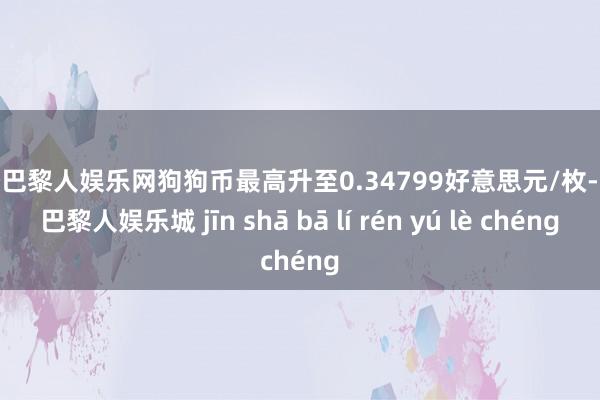 金沙巴黎人娱乐网狗狗币最高升至0.34799好意思元/枚-金沙巴黎人娱乐城 jīn shā bā lí rén yú lè chéng