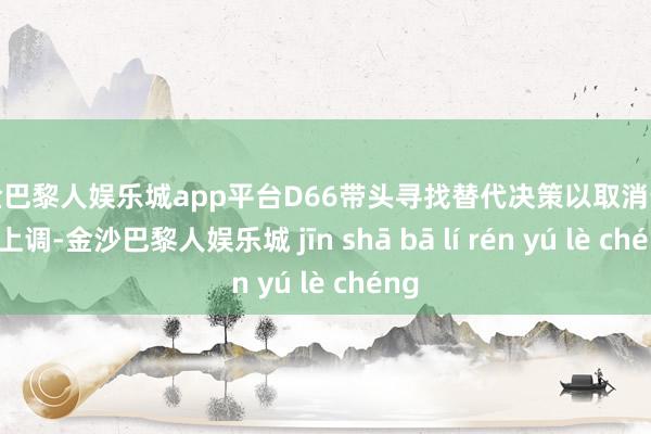 现金巴黎人娱乐城app平台D66带头寻找替代决策以取消升值税上调-金沙巴黎人娱乐城 jīn shā bā lí rén yú lè chéng