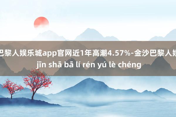 金沙巴黎人娱乐城app官网近1年高潮4.57%-金沙巴黎人娱乐城 jīn shā bā lí rén yú lè chéng