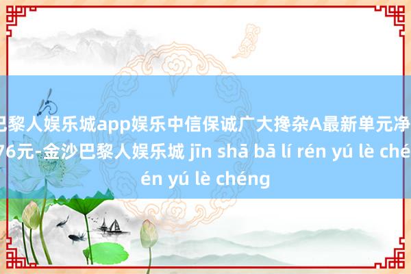 金沙巴黎人娱乐城app娱乐中信保诚广大搀杂A最新单元净值为0.876元-金沙巴黎人娱乐城 jīn shā bā lí rén yú lè chéng