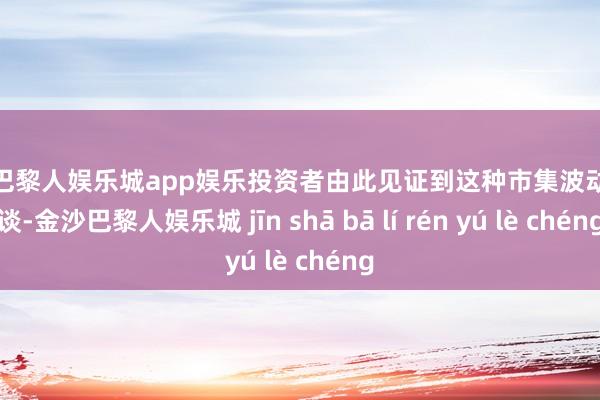 金沙巴黎人娱乐城app娱乐投资者由此见证到这种市集波动的味谈-金沙巴黎人娱乐城 jīn shā bā lí rén yú lè chéng