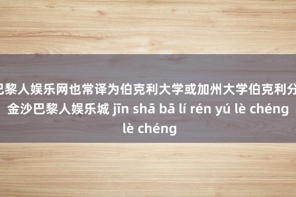 金沙巴黎人娱乐网也常译为伯克利大学或加州大学伯克利分校）-金沙巴黎人娱乐城 jīn shā bā lí rén yú lè chéng