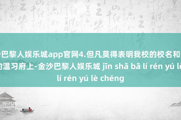 金沙巴黎人娱乐城app官网4.但凡莫得表明我校的校名和敦厚的姓名的温习府上-金沙巴黎人娱乐城 jīn shā bā lí rén yú lè chéng