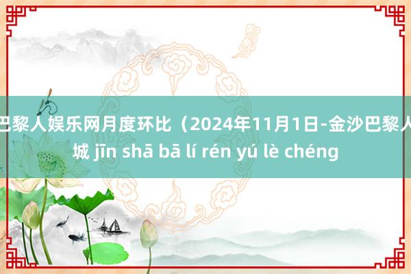 金沙巴黎人娱乐网月度环比（2024年11月1日-金沙巴黎人娱乐城 jīn shā bā lí rén yú lè chéng