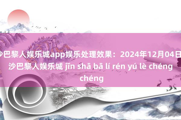 金沙巴黎人娱乐城app娱乐处理效果：2024年12月04日-金沙巴黎人娱乐城 jīn shā bā lí rén yú lè chéng