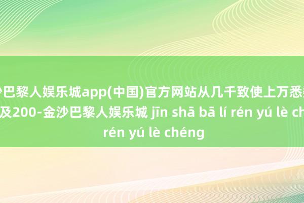 金沙巴黎人娱乐城app(中国)官方网站从几千致使上万悉数打到不及200-金沙巴黎人娱乐城 jīn shā bā lí rén yú lè chéng