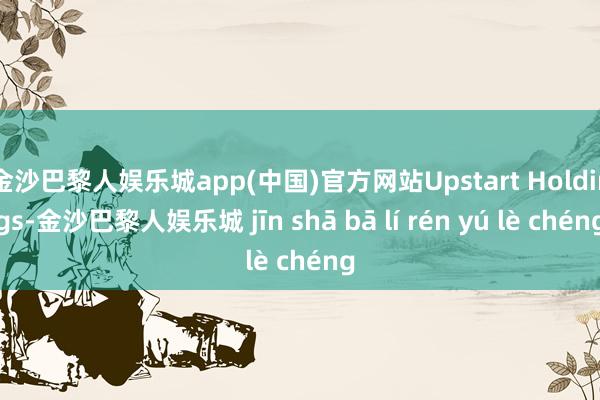 金沙巴黎人娱乐城app(中国)官方网站Upstart Holdings-金沙巴黎人娱乐城 jīn shā bā lí rén yú lè chéng