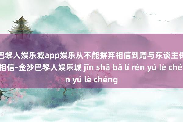 金沙巴黎人娱乐城app娱乐从不能摒弃相信到赠与东谈主保留年金相信-金沙巴黎人娱乐城 jīn shā bā lí rén yú lè chéng