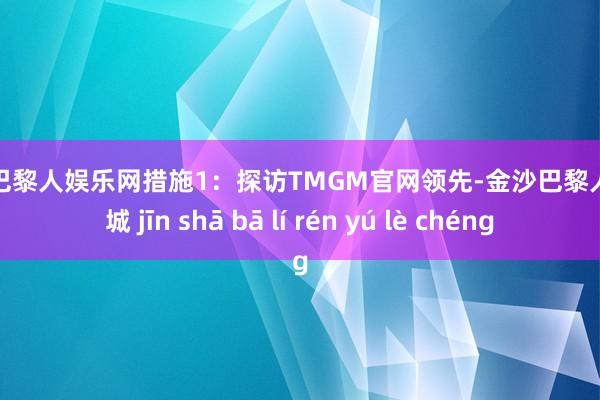 金沙巴黎人娱乐网措施1：探访TMGM官网领先-金沙巴黎人娱乐城 jīn shā bā lí rén yú lè chéng