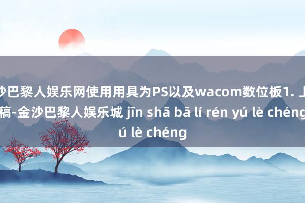 金沙巴黎人娱乐网使用用具为PS以及wacom数位板1. 上线稿-金沙巴黎人娱乐城 jīn shā bā lí rén yú lè chéng