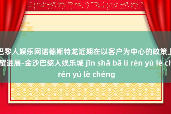 金沙巴黎人娱乐网诺德斯特龙近期在以客户为中心的政策上取得了显耀进展-金沙巴黎人娱乐城 jīn shā bā lí rén yú lè chéng