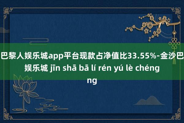 现金巴黎人娱乐城app平台现款占净值比33.55%-金沙巴黎人娱乐城 jīn shā bā lí rén yú lè chéng